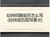 幼师招聘简历怎么写(幼师简历撰写要点)