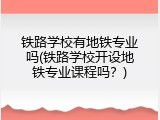铁路学校有地铁专业吗(铁路学校开设地铁专业课程吗？)
