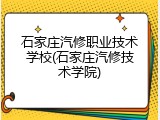 石家庄汽修职业技术学校(石家庄汽修技术学院)