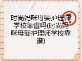 时尚妈咪母婴护理师学校靠谱吗(时尚妈咪母婴护理师学校靠谱)