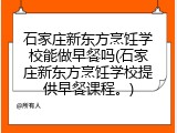 石家庄新东方烹饪学校能做早餐吗(石家庄新东方烹饪学校提供早餐课程。)