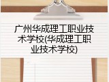 广州华成理工职业技术学校(华成理工职业技术学校)