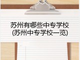 苏州有哪些中专学校(苏州中专学校一览)