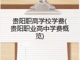 贵阳职高学校学费(贵阳职业高中学费概览)