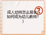 成人幼师怎么报名(如何成为幼儿教师？)