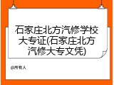石家庄北方汽修学校大专证(石家庄北方汽修大专文凭)
