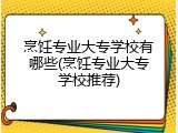烹饪专业大专学校有哪些(烹饪专业大专学校推荐)