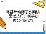 零基础幼师怎么面试(面试技巧：新手幼教如何应对)