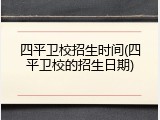 四平卫校招生时间(四平卫校的招生日期)