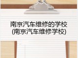 南京汽车维修的学校(南京汽车维修学校)