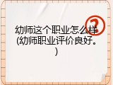 幼师这个职业怎么样(幼师职业评价良好。)