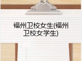 福州卫校女生(福州卫校女学生)