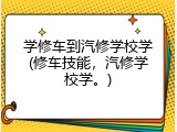 学修车到汽修学校学(修车技能，汽修学校学。)