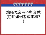 幼师怎么考本科文凭(幼师如何考取本科？)
