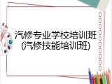 汽修专业学校培训班(汽修技能培训班)