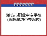 潍坊市职业中专学校(职教潍坊中专院校)