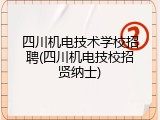 四川机电技术学校招聘(四川机电技校招贤纳士)