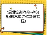 短期培训汽修学校(短期汽车维修教育课程)