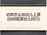 幼师怎么给幼儿上课(幼师授课幼儿技巧)