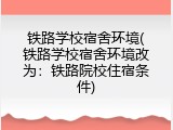 铁路学校宿舍环境(铁路学校宿舍环境改为：铁路院校住宿条件)