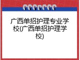 广西单招护理专业学校(广西单招护理学校)