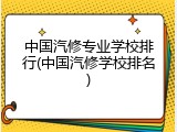 中国汽修专业学校排行(中国汽修学校排名)