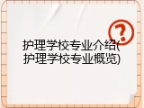 护理学校专业介绍(护理学校专业概览)