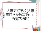 太原烹饪学校(太原烹饪学校改写为：山西厨艺培训)