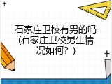 石家庄卫校有男的吗(石家庄卫校男生情况如何？)
