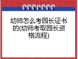 幼师怎么考园长证书的(幼师考取园长资格流程)