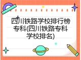 四川铁路学校排行榜专科(四川铁路专科学校排名)