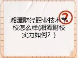 湘潭财经职业技术学校怎么样(湘潭财校实力如何？)