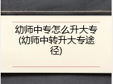 幼师中专怎么升大专(幼师中转升大专途径)