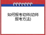 如何报考幼师(幼师报考方法)