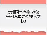 贵州职高汽修学校(贵州汽车维修技术学校)