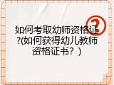 如何考取幼师资格证?(如何获得幼儿教师资格证书？)