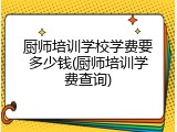 厨师培训学校学费要多少钱(厨师培训学费查询)