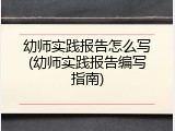 幼师实践报告怎么写(幼师实践报告编写指南)