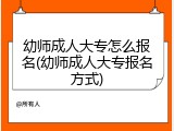 幼师成人大专怎么报名(幼师成人大专报名方式)