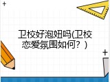 卫校好泡妞吗(卫校恋爱氛围如何？)