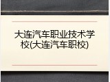 大连汽车职业技术学校(大连汽车职校)