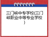 三门峡中专学校(三门峡职业中等专业学校)