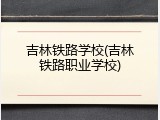吉林铁路学校(吉林铁路职业学校)