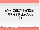 如何取得幼师资格证(幼师资格证获取方法)