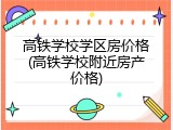 高铁学校学区房价格(高铁学校附近房产价格)