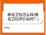 青岛卫校怎么样(青岛卫校评价如何？)