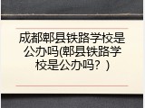 成都郫县铁路学校是公办吗(郫县铁路学校是公办吗？)
