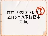 宜宾卫校2015招生(2015宜宾卫校招生简章)