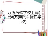 万通汽修学校上海(上海万通汽车修理学校)