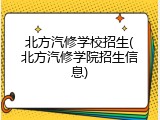 北方汽修学校招生(北方汽修学院招生信息)